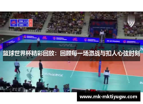 篮球世界杯精彩回放：回顾每一场激战与扣人心弦时刻
