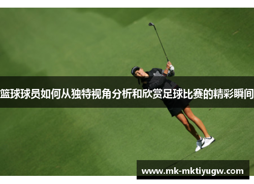 篮球球员如何从独特视角分析和欣赏足球比赛的精彩瞬间
