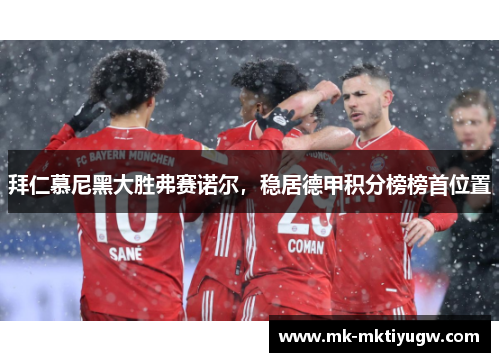 拜仁慕尼黑大胜弗赛诺尔，稳居德甲积分榜榜首位置