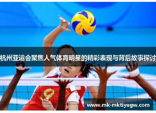 杭州亚运会聚焦人气体育明星的精彩表现与背后故事探讨