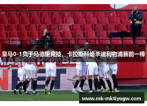 皇马0-1负于马德里竞技，卡拉斯科绝杀送利物浦赛前一棒