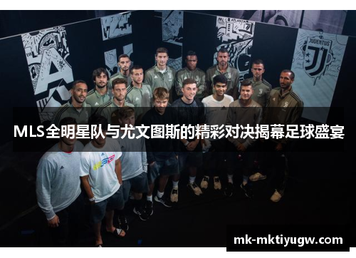 MLS全明星队与尤文图斯的精彩对决揭幕足球盛宴