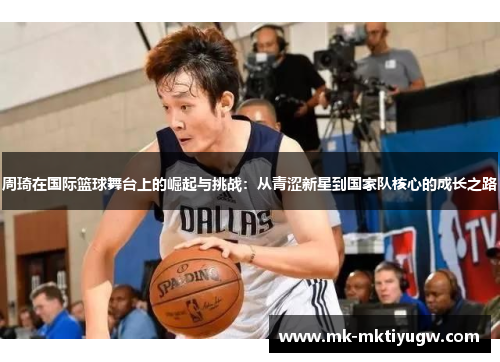 周琦在国际篮球舞台上的崛起与挑战：从青涩新星到国家队核心的成长之路