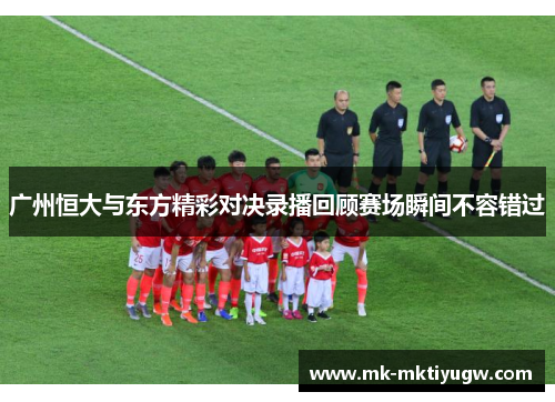广州恒大与东方精彩对决录播回顾赛场瞬间不容错过
