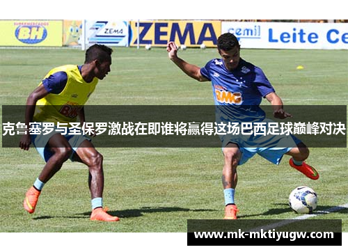 克鲁塞罗与圣保罗激战在即谁将赢得这场巴西足球巅峰对决