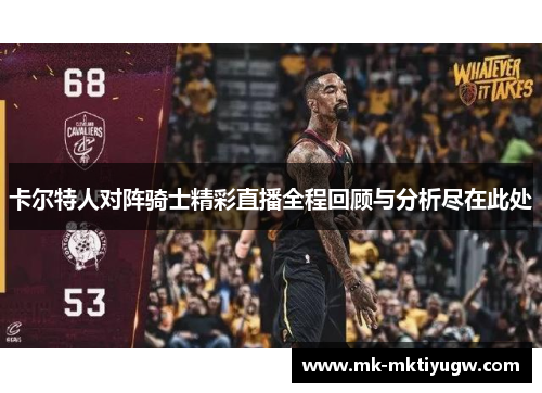 卡尔特人对阵骑士精彩直播全程回顾与分析尽在此处