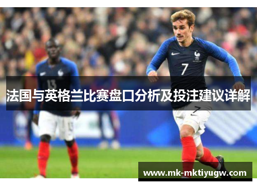 法国与英格兰比赛盘口分析及投注建议详解